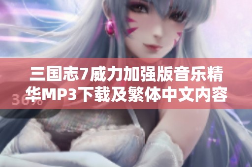 三国志7威力加强版音乐精华MP3下载及繁体中文内容介绍