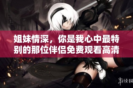 姐妹情深，你是我心中最特别的那位伴侣免费观看高清电影版