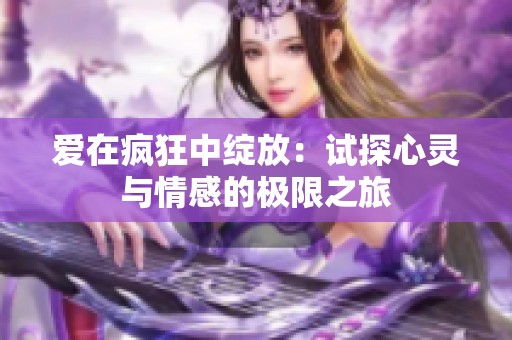 爱在疯狂中绽放：试探心灵与情感的极限之旅