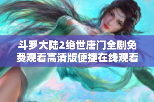 斗罗大陆2绝世唐门全剧免费观看高清版便捷在线观看平台推荐
