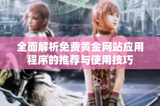 全面解析免费黄金网站应用程序的推荐与使用技巧