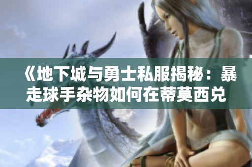 《地下城与勇士私服揭秘：暴走球手杂物如何在蒂莫西兑换传说武器》