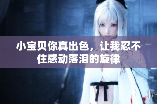 小宝贝你真出色，让我忍不住感动落泪的旋律