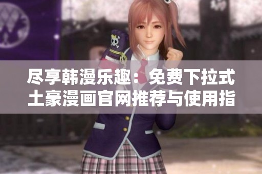 尽享韩漫乐趣：免费下拉式土豪漫画官网推荐与使用指南