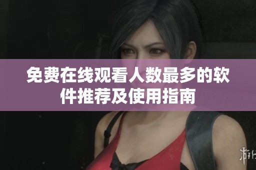 免费在线观看人数最多的软件推荐及使用指南