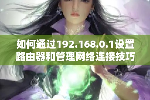 如何通过192.168.0.1设置路由器和管理网络连接技巧