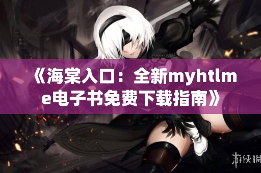 《海棠入口：全新myhtlme电子书免费下载指南》