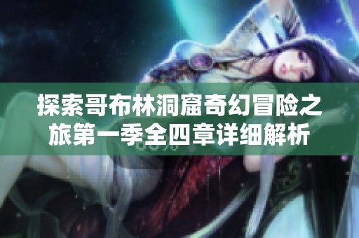 探索哥布林洞窟奇幻冒险之旅第一季全四章详细解析