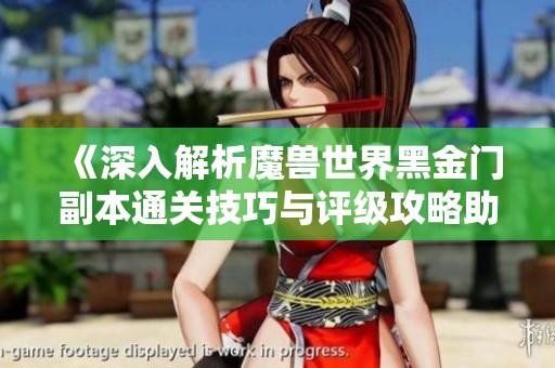 《深入解析魔兽世界黑金门副本通关技巧与评级攻略助你轻松击败敌人》