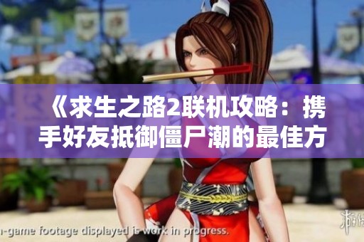 《求生之路2联机攻略：携手好友抵御僵尸潮的最佳方法》