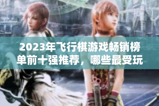 2023年飞行棋游戏畅销榜单前十强推荐，哪些最受玩家喜爱