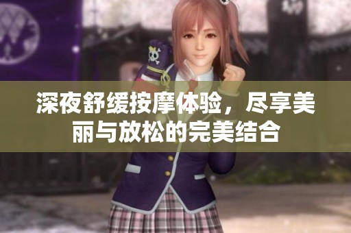 深夜舒缓按摩体验，尽享美丽与放松的完美结合