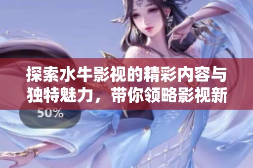 探索水牛影视的精彩内容与独特魅力，带你领略影视新风尚