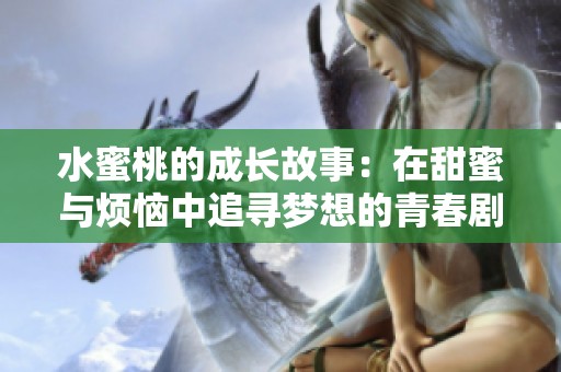 水蜜桃的成长故事：在甜蜜与烦恼中追寻梦想的青春剧集