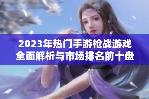2023年热门手游枪战游戏全面解析与市场排名前十盘点