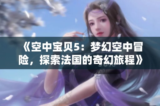 《空中宝贝5：梦幻空中冒险，探索法国的奇幻旅程》