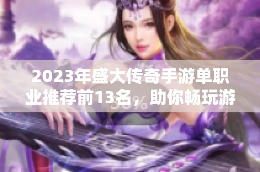 2023年盛大传奇手游单职业推荐前13名，助你畅玩游戏世界