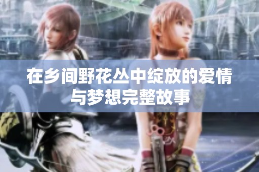 在乡间野花丛中绽放的爱情与梦想完整故事