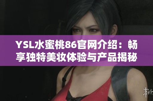 YSL水蜜桃86官网介绍：畅享独特美妆体验与产品揭秘