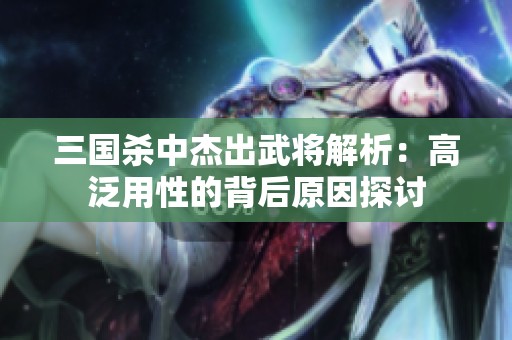 三国杀中杰出武将解析：高泛用性的背后原因探讨