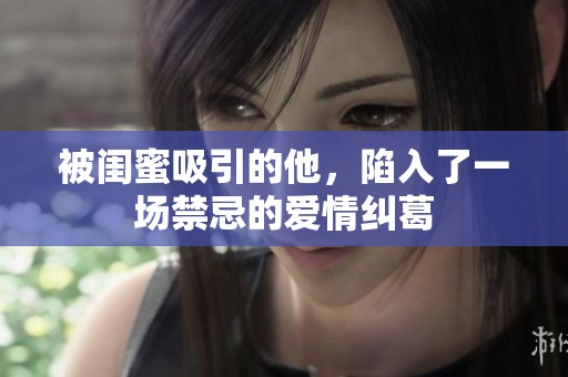 被闺蜜吸引的他，陷入了一场禁忌的爱情纠葛