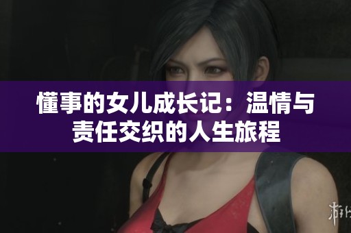 懂事的女儿成长记：温情与责任交织的人生旅程