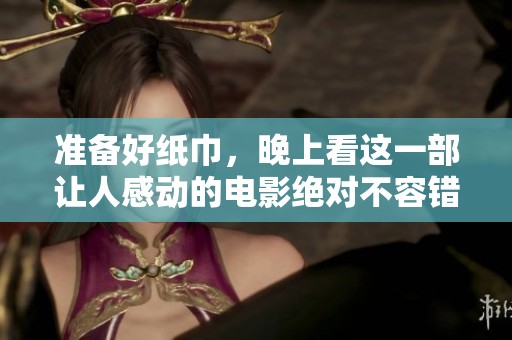 准备好纸巾，晚上看这一部让人感动的电影绝对不容错过