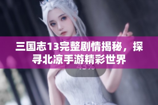 三国志13完整剧情揭秘，探寻北凉手游精彩世界