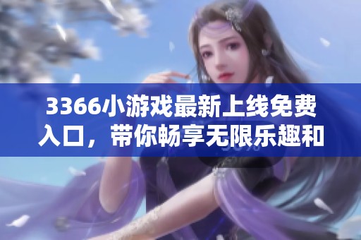 3366小游戏最新上线免费入口，带你畅享无限乐趣和娱乐体验