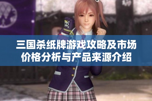 三国杀纸牌游戏攻略及市场价格分析与产品来源介绍