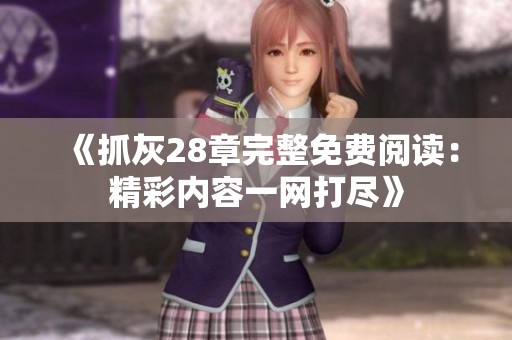 《抓灰28章完整免费阅读：精彩内容一网打尽》