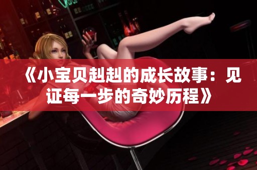 《小宝贝赳赳的成长故事：见证每一步的奇妙历程》
