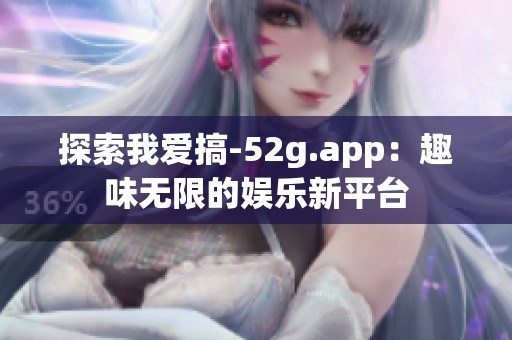 探索我爱搞-52g.app：趣味无限的娱乐新平台