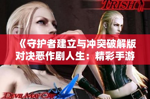 《守护者建立与冲突破解版对决恶作剧人生：精彩手游解析与推荐》