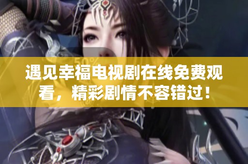 遇见幸福电视剧在线免费观看，精彩剧情不容错过！