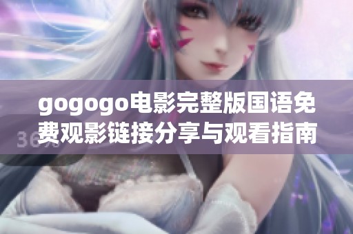 gogogo电影完整版国语免费观影链接分享与观看指南