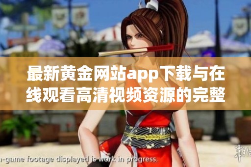 最新黄金网站app下载与在线观看高清视频资源的完整指南
