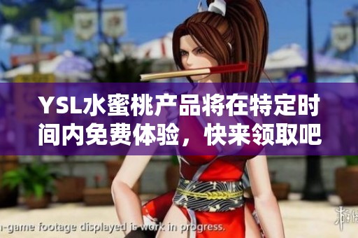 YSL水蜜桃产品将在特定时间内免费体验，快来领取吧