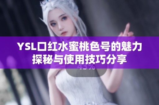 YSL口红水蜜桃色号的魅力探秘与使用技巧分享