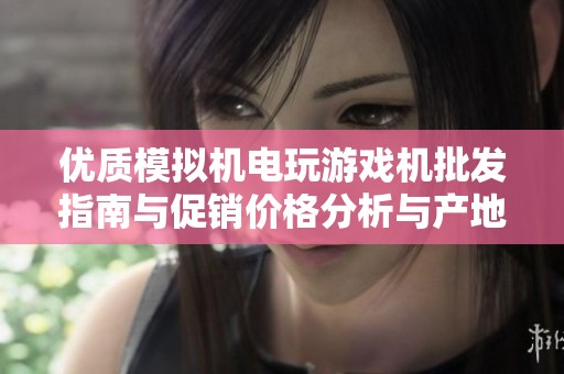 优质模拟机电玩游戏机批发指南与促销价格分析与产地选择