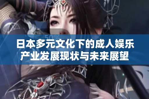 日本多元文化下的成人娱乐产业发展现状与未来展望