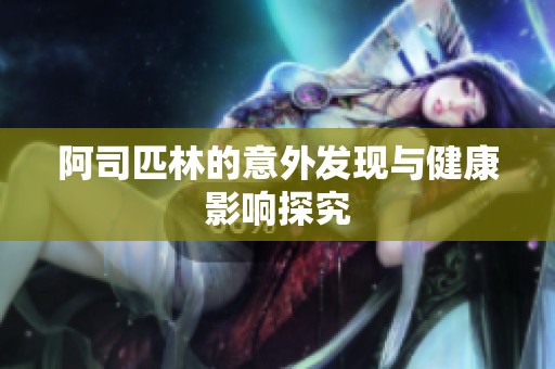 阿司匹林的意外发现与健康影响探究