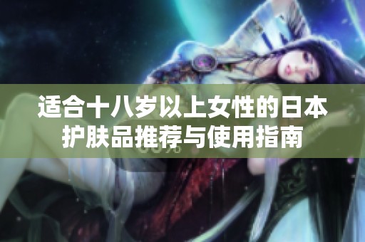 适合十八岁以上女性的日本护肤品推荐与使用指南