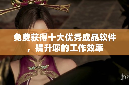 免费获得十大优秀成品软件，提升您的工作效率
