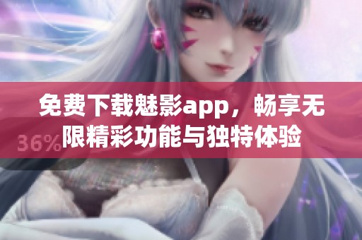 免费下载魅影app，畅享无限精彩功能与独特体验