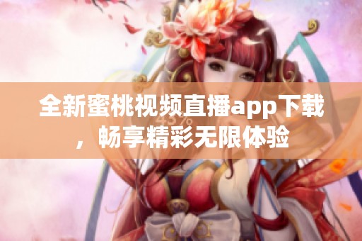 全新蜜桃视频直播app下载，畅享精彩无限体验