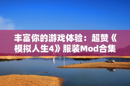 丰富你的游戏体验：超赞《模拟人生4》服装Mod合集介绍