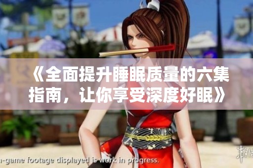《全面提升睡眠质量的六集指南，让你享受深度好眠》