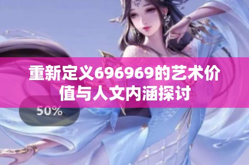 重新定义696969的艺术价值与人文内涵探讨