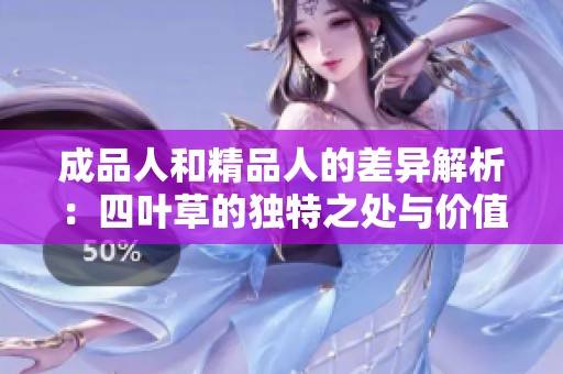 成品人和精品人的差异解析：四叶草的独特之处与价值探讨